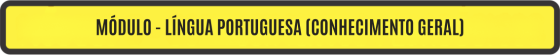 MÓDULO - LÍNGUA PORTUGUESA (CONHECIMENTO GERAL)