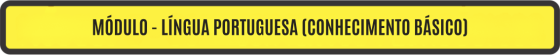 MÓDULO - LÍNGUA PORTUGUESA (CONHECIMENTO BÁSICO)
