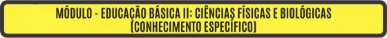 MÓDULO - EDUCAÇÃO BÁSICA II: CIÊNCIAS FÍSICAS E BIOLÓGICAS (CONHECIMENTO ESPECÍFICO)