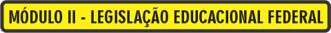Módulo II - Legislação Educacional Federal