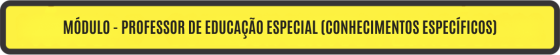MÓDULO - PROFESSOR DE EDUCAÇÃO ESPECIAL (CONHECIMENTOS ESPECÍFICOS)