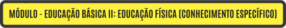 MÓDULO - EDUCAÇÃO BÁSICA II: EDUCAÇÃO FÍSICA (CONHECIMENTO ESPECÍFICO)