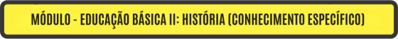 MÓDULO - EDUCAÇÃO BÁSICA II: HISTÓRIA (CONHECIMENTO ESPECÍFICO)	