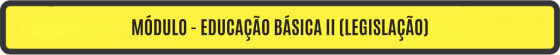 MÓDULO - EDUCAÇÃO BÁSICA II (LEGISLAÇÃO)
